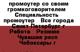 промоутер со своим громкоговорителем › Специальность ­ промоутер - Все города, Санкт-Петербург г. Работа » Резюме   . Чувашия респ.,Чебоксары г.